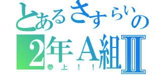 とあるさすらいの２年Ａ組Ⅱ（参上！！）