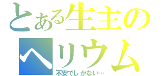 とある生主のヘリウムガス枠（不安でしかない…）