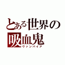 とある世界の吸血鬼（ヴァンパイア）