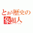 とある歴史の象超人（キーパーソン）