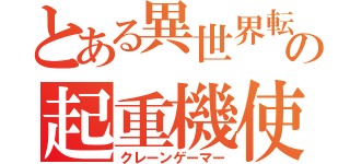 とある異世界転生の起重機使い（クレーンゲーマー）