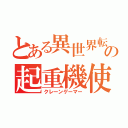 とある異世界転生の起重機使い（クレーンゲーマー）