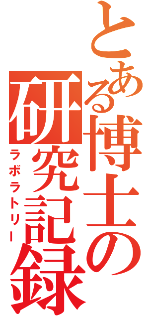 とある博士の研究記録（ラボラトリー）