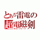 とある雷電の超電磁剣（ボルトブレード）