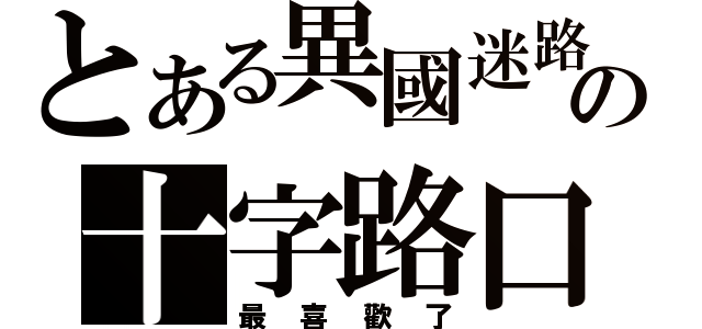 とある異國迷路の十字路口（最喜歡了）