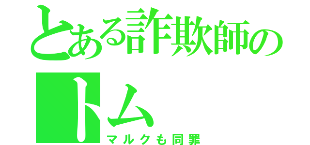 とある詐欺師のトム（マルクも同罪）