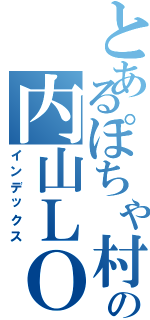 とあるぽちゃ村の内山ＬＯＶＥ（インデックス）