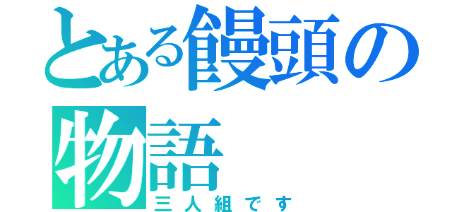 とある饅頭の物語（三人組です）