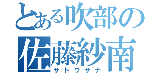 とある吹部の佐藤紗南（サトウサナ）