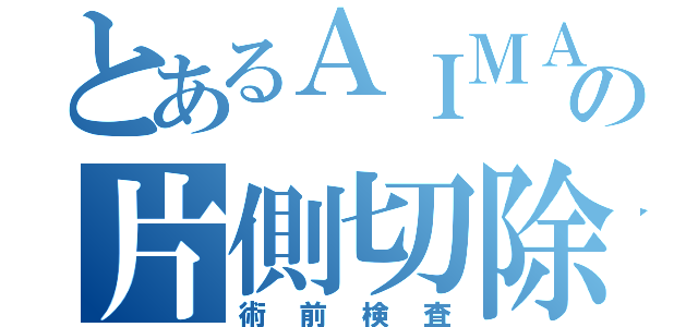 とあるＡＩＭＡＨの片側切除（術前検査）