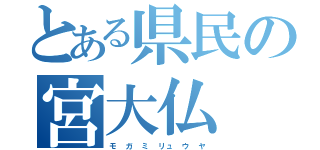 とある県民の宮大仏（モ ガ ミ リュ ウ ヤ）