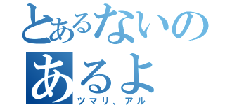 とあるないのあるよ（ツマリ、アル）