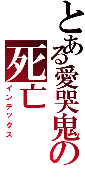 とある愛哭鬼の死亡（インデックス）