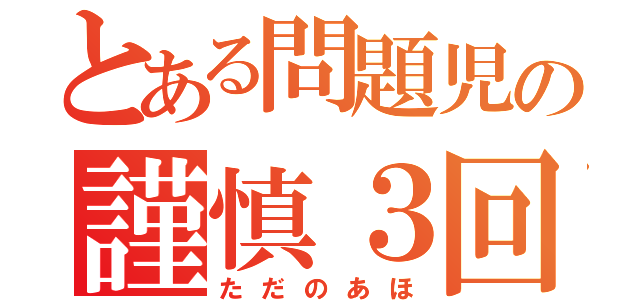 とある問題児の謹慎３回（ただのあほ）