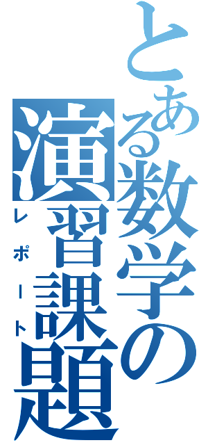 とある数学の演習課題（レポート）