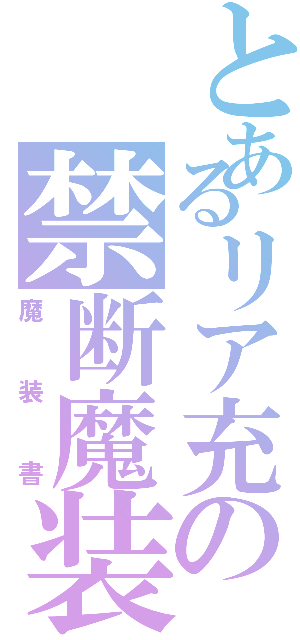 とあるリア充の禁断魔装（魔装書）