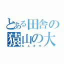 とある田舎の猿山の大将（もんきち）