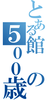 とある館の５００歳児（）