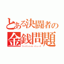 とある決闘者の金銭問題（ファイナンシャル・イシューズ）