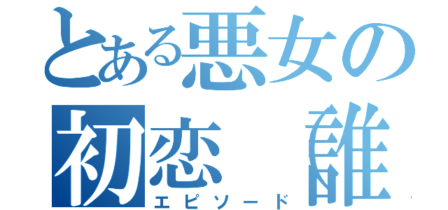 とある悪女の初恋（誰もしらない）（エピソード）