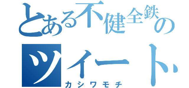 とある不健全鉄のツイート（カシワモチ）