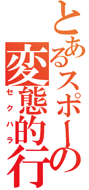 とあるスポーツ熱血少女の変態的行為（セクハラ）