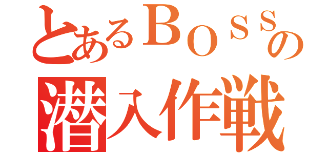 とあるＢＯＳＳの潜入作戦（）