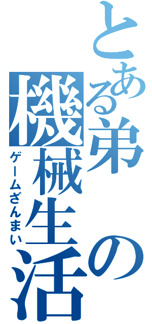 とある弟の機械生活（ゲームざんまい）