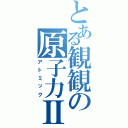 とある観観の原子力Ⅱ（アトミック）