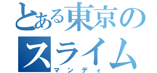 とある東京のスライム（マンディ）