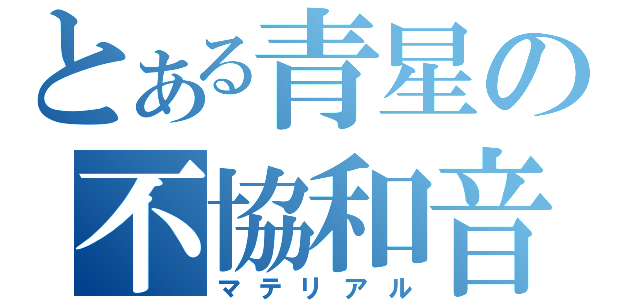 とある青星の不協和音（マテリアル）