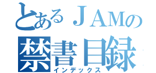 とあるＪＡＭの禁書目録（インデックス）