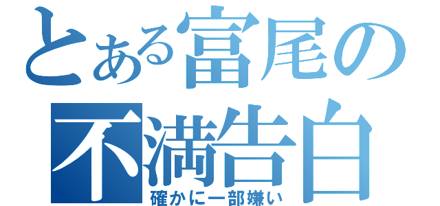 とある富尾の不満告白（確かに一部嫌い）