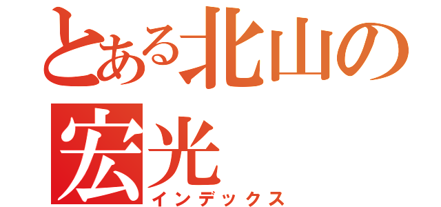 とある北山の宏光（インデックス）