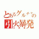 とあるグルチャの引火暴発（大惨事）