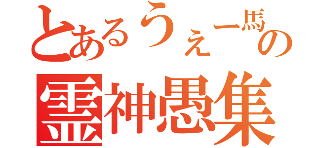 とあるうぇー馬の霊神愚集団（）