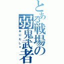 とある戦場の弱鬼武者（おにむしゃ）