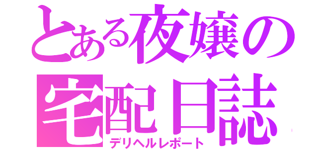 とある夜嬢の宅配日誌（デリヘルレポート）