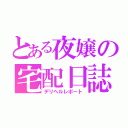 とある夜嬢の宅配日誌（デリヘルレポート）