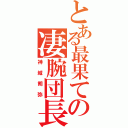 とある最果ての凄腕団長（神城朔弥）