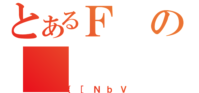 とあるＦの（｛［ＮｂＶ）