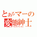 とあるマーの変態紳士（へんたいしんし）