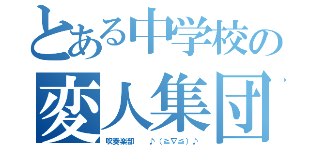 とある中学校の変人集団（吹奏楽部  ♪（≧∇≦）♪）