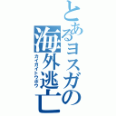 とあるヨスガの海外逃亡（カイガイトウボウ）