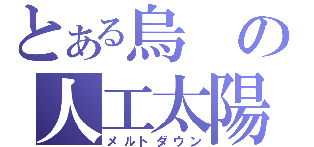 とある烏の人工太陽（メルトダウン）