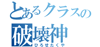 とあるクラスの破壊神（ひろせたくや）