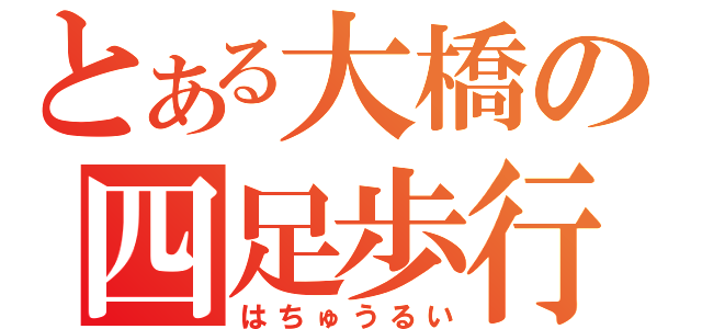 とある大橋の四足歩行（はちゅうるい）