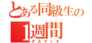 とある同級生の１週間（デスマッチ）