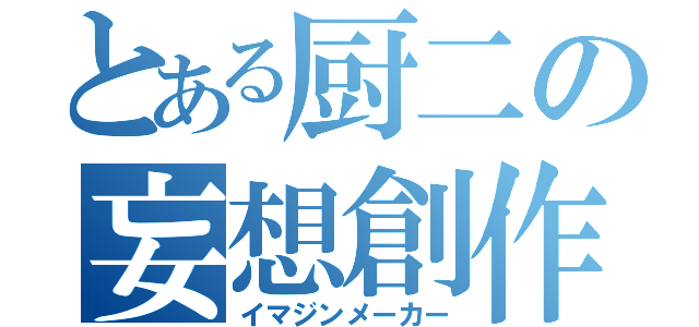 とある厨二の妄想創作（イマジンメーカー）