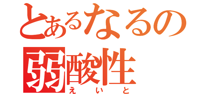 とあるなるの弱酸性（えいと）